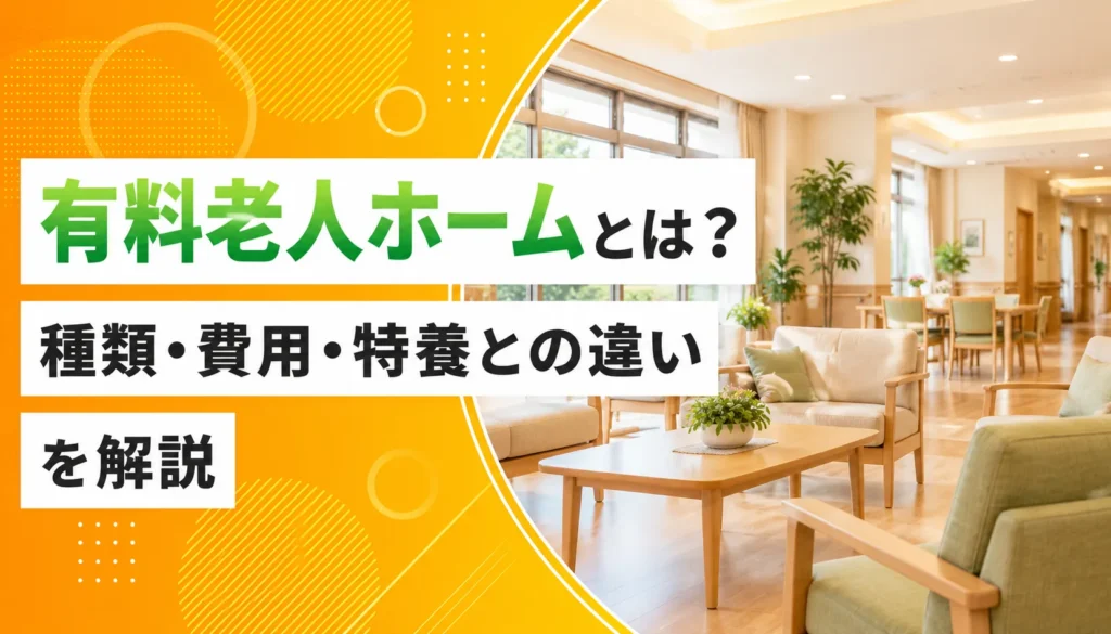 有料老人ホームとは？種類・費用・特養との違いを解説